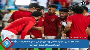 الاجتماع الفني لمباراة الأهلي وبالميراس في كأس العالم للأندية يُعقد اليوم لتحديد الترتيبات النهائية